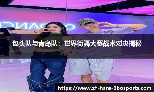 包头队与青岛队:世界街舞大赛战术对决揭秘
