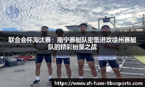 联合会杯淘汰赛:南宁赛艇队密集进攻徐州赛艇队的精彩纷呈之战