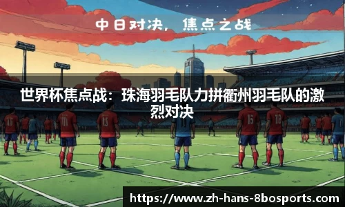 世界杯焦点战:珠海羽毛队力拼衢州羽毛队的激烈对决