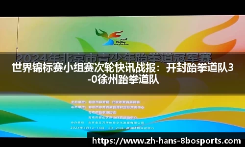 世界锦标赛小组赛次轮快讯战报:开封跆拳道队3-0徐州跆拳道队