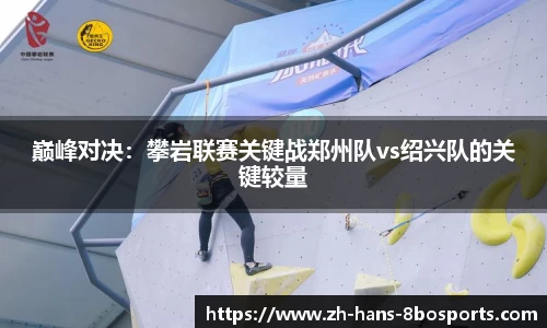 巅峰对决:攀岩联赛关键战郑州队vs绍兴队的关键较量