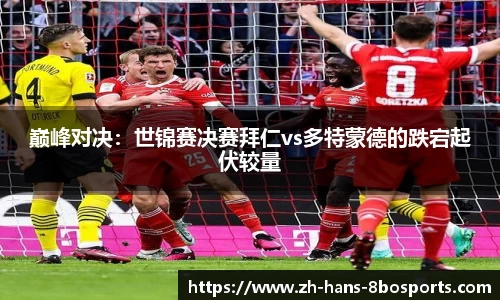 巅峰对决:世锦赛决赛拜仁vs多特蒙德的跌宕起伏较量