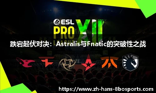 跌宕起伏对决:Astralis与Fnatic的突破性之战