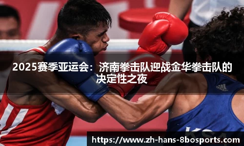 2025赛季亚运会:济南拳击队迎战金华拳击队的决定性之夜